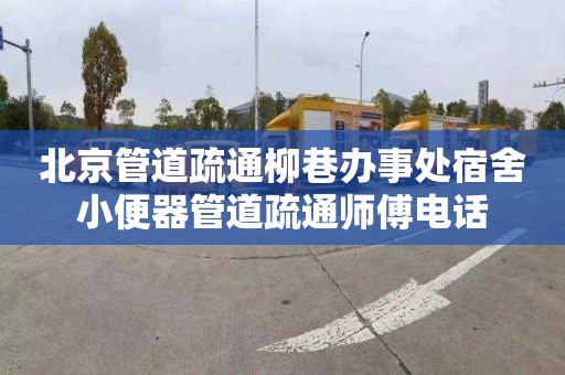 北京管道疏通柳巷辦事處宿舍小便器管道疏通師傅電話