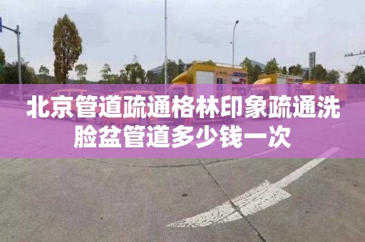 北京管道疏通格林印象疏通洗臉盆管道多少錢一次