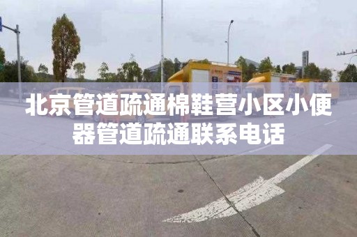 北京管道疏通棉鞋營小區小便器管道疏通聯系電話