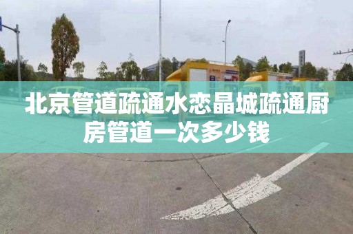 北京管道疏通水戀晶城疏通廚房管道一次多少錢