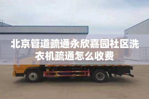 北京管道疏通永欣嘉園社區洗衣機疏通怎么收費