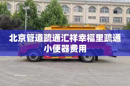 北京管道疏通匯祥幸福里疏通小便器費用