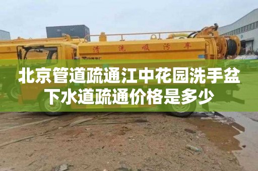 北京管道疏通江中花園洗手盆下水道疏通價格是多少