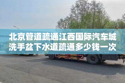 北京管道疏通江西國際汽車城洗手盆下水道疏通多少錢一次