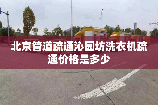 北京管道疏通沁園坊洗衣機疏通價格是多少