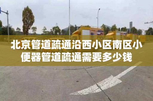 北京管道疏通沿西小區南區小便器管道疏通需要多少錢