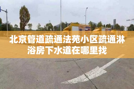 北京管道疏通法苑小區疏通淋浴房下水道在哪里找