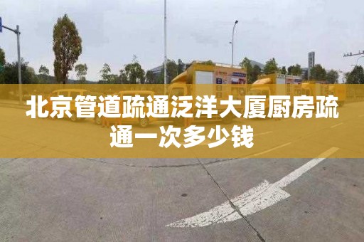 北京管道疏通泛洋大廈廚房疏通一次多少錢