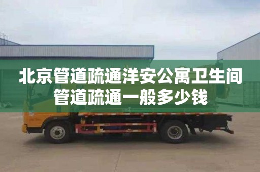 北京管道疏通洋安公寓衛生間管道疏通一般多少錢