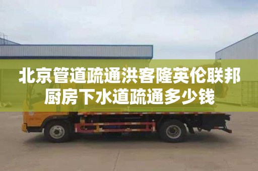 北京管道疏通洪客隆英倫聯邦廚房下水道疏通多少錢