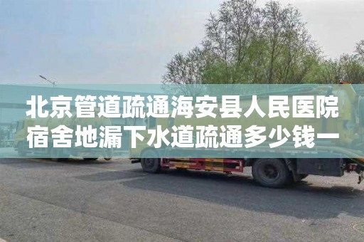 北京管道疏通海安縣人民醫院宿舍地漏下水道疏通多少錢一次