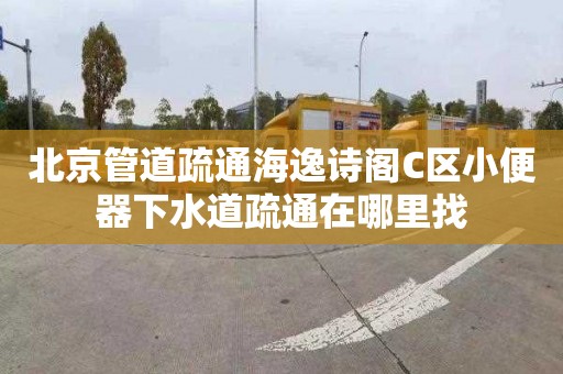 北京管道疏通海逸詩閣C區小便器下水道疏通在哪里找