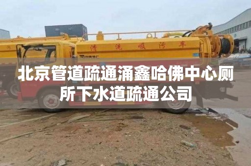 北京管道疏通涌鑫哈佛中心廁所下水道疏通公司