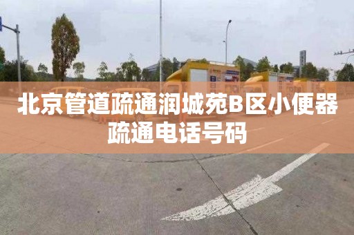 北京管道疏通潤城苑B區(qū)小便器疏通電話號碼