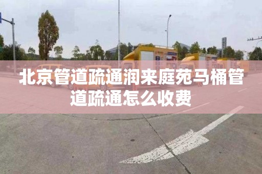 北京管道疏通潤來庭苑馬桶管道疏通怎么收費