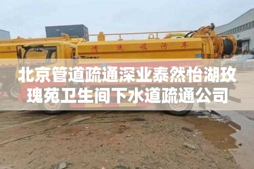 北京管道疏通深業泰然怡湖玫瑰苑衛生間下水道疏通公司