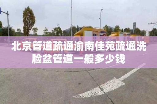 北京管道疏通渝南佳苑疏通洗臉盆管道一般多少錢