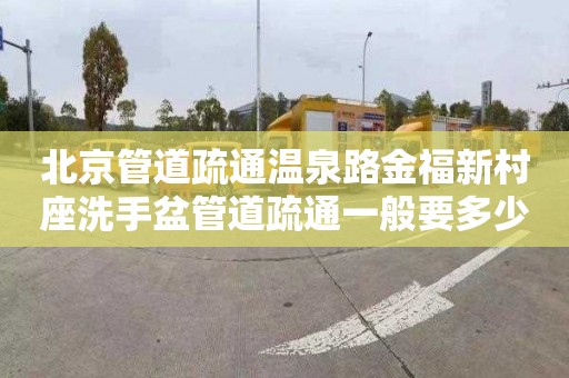 北京管道疏通溫泉路金福新村座洗手盆管道疏通一般要多少錢