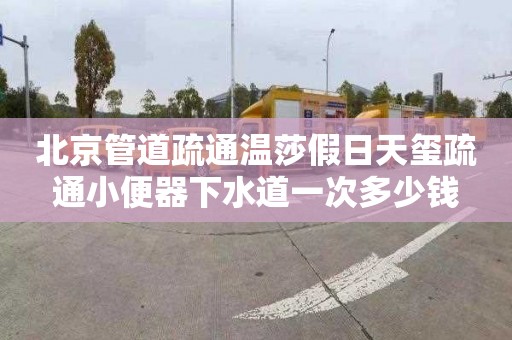 北京管道疏通溫莎假日天璽疏通小便器下水道一次多少錢