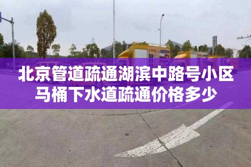 北京管道疏通湖濱中路號小區馬桶下水道疏通價格多少