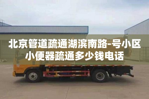 北京管道疏通湖濱南路-號小區小便器疏通多少錢電話