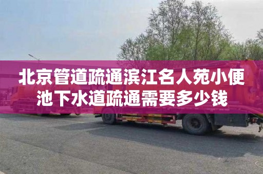 北京管道疏通濱江名人苑小便池下水道疏通需要多少錢