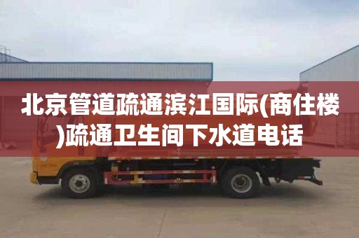 北京管道疏通濱江國際(商住樓)疏通衛生間下水道電話