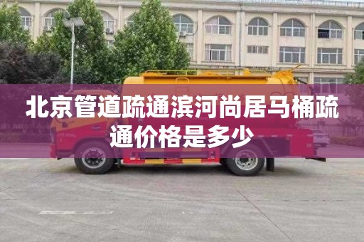 北京管道疏通濱河尚居馬桶疏通價格是多少