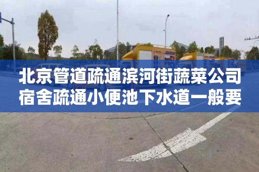 北京管道疏通濱河街蔬菜公司宿舍疏通小便池下水道一般要多少錢