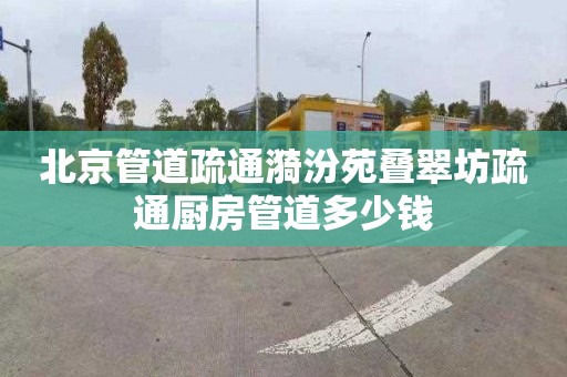 北京管道疏通漪汾苑疊翠坊疏通廚房管道多少錢