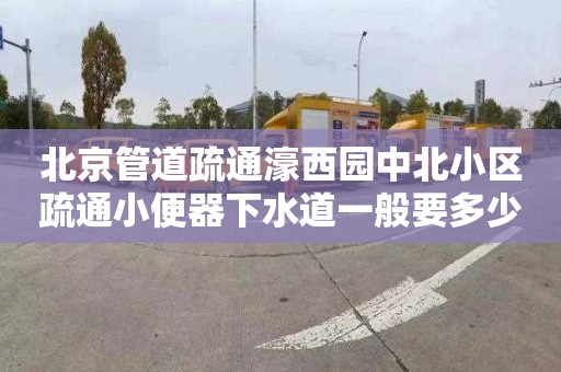 北京管道疏通濠西園中北小區(qū)疏通小便器下水道一般要多少錢