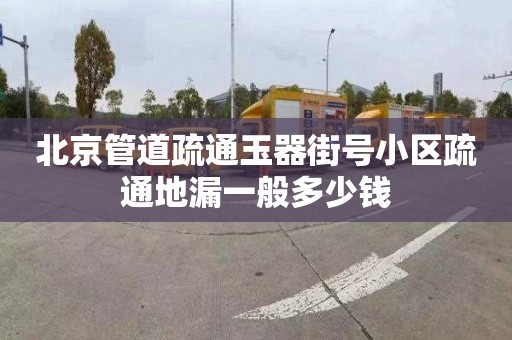 北京管道疏通玉器街號小區(qū)疏通地漏一般多少錢