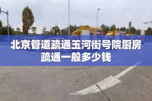 北京管道疏通玉河街號院廚房疏通一般多少錢