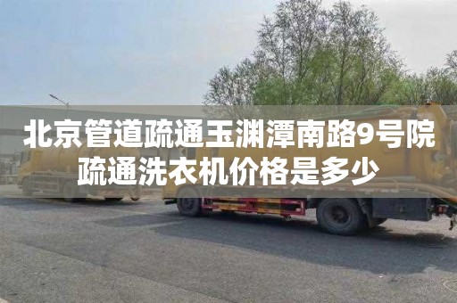 北京管道疏通玉淵潭南路9號院疏通洗衣機價格是多少