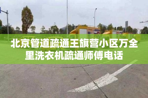 北京管道疏通王旗營小區萬全里洗衣機疏通師傅電話