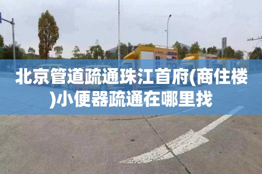 北京管道疏通珠江首府(商住樓)小便器疏通在哪里找