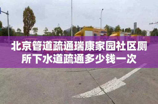 北京管道疏通瑞康家園社區(qū)廁所下水道疏通多少錢一次