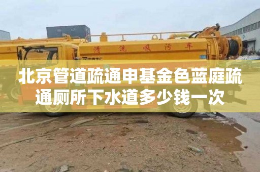 北京管道疏通申基金色藍庭疏通廁所下水道多少錢一次