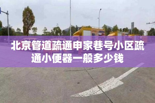 北京管道疏通申家巷號小區疏通小便器一般多少錢