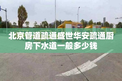 北京管道疏通盛世華安疏通廚房下水道一般多少錢