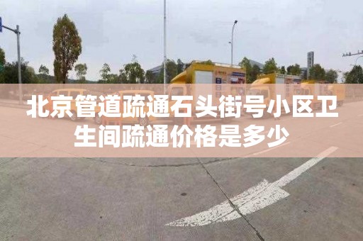 北京管道疏通石頭街號小區衛生間疏通價格是多少