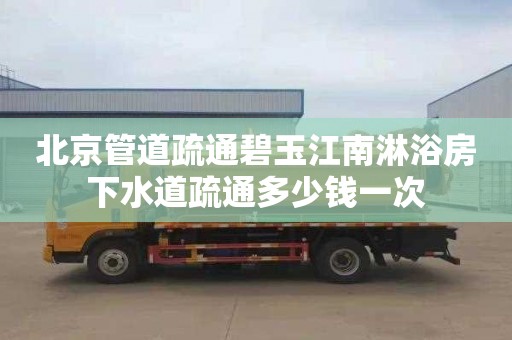 北京管道疏通碧玉江南淋浴房下水道疏通多少錢一次