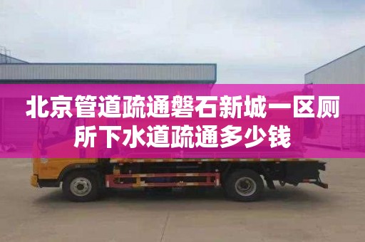 北京管道疏通磐石新城一區廁所下水道疏通多少錢