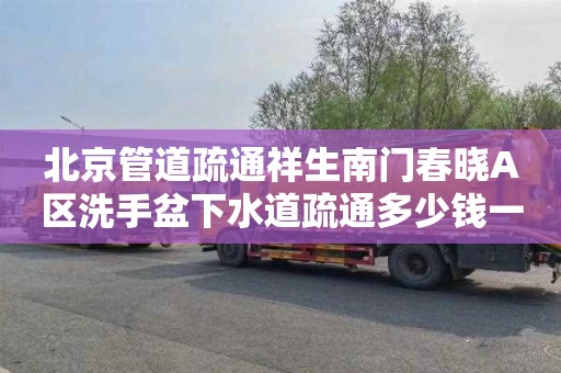 北京管道疏通祥生南門春曉A區洗手盆下水道疏通多少錢一次