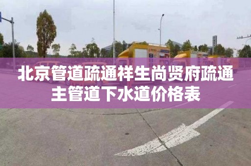 北京管道疏通祥生尚賢府疏通主管道下水道價格表