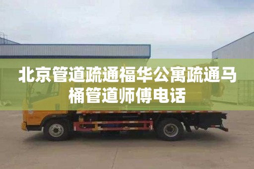 北京管道疏通福華公寓疏通馬桶管道師傅電話