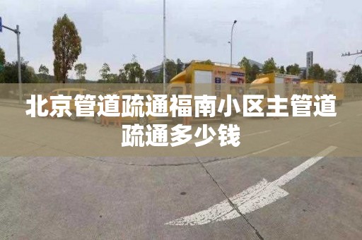 北京管道疏通福南小區主管道疏通多少錢