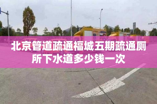 北京管道疏通福城五期疏通廁所下水道多少錢(qián)一次