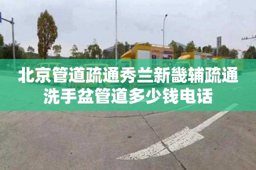 北京管道疏通秀蘭新畿輔疏通洗手盆管道多少錢電話