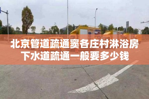 北京管道疏通竇各莊村淋浴房下水道疏通一般要多少錢(qián)